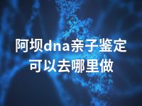 阿坝dna亲子鉴定可以去哪里做