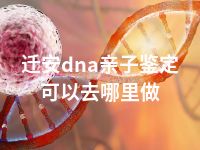 迁安dna亲子鉴定可以去哪里做