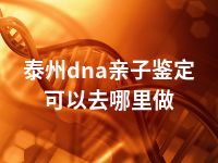 泰州dna亲子鉴定可以去哪里做