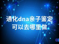 通化dna亲子鉴定可以去哪里做