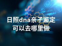 日照dna亲子鉴定可以去哪里做