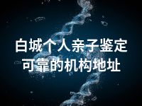 白城个人亲子鉴定可靠的机构地址