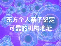 东方个人亲子鉴定可靠的机构地址