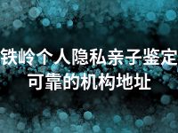 铁岭个人隐私亲子鉴定可靠的机构地址