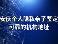 安庆个人隐私亲子鉴定可靠的机构地址