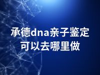 承德dna亲子鉴定可以去哪里做