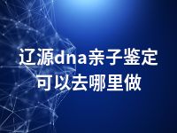 辽源dna亲子鉴定可以去哪里做