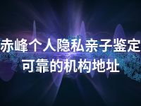 赤峰个人隐私亲子鉴定可靠的机构地址