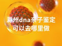 滁州dna亲子鉴定可以去哪里做