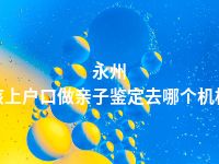 永州小孩上户口做亲子鉴定去哪个机构做