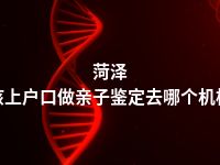 菏泽小孩上户口做亲子鉴定去哪个机构做