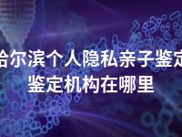 哈尔滨个人隐私亲子鉴定鉴定机构在哪里