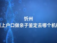 忻州小孩上户口做亲子鉴定去哪个机构做