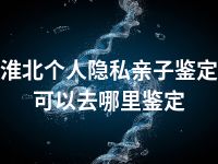 淮北个人隐私亲子鉴定可以去哪里鉴定