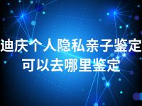 迪庆个人隐私亲子鉴定可以去哪里鉴定