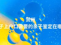 贺州孩子上户口需要的亲子鉴定在哪做